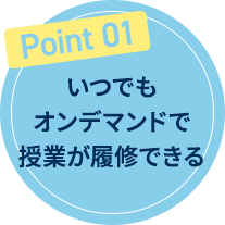 ポイント01 いつでもオンデマンド授業で授業が履修できる