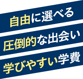 自由に選べる 圧倒的な出会い 学びやすい学費